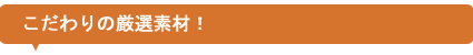 こだわりの厳選素材!